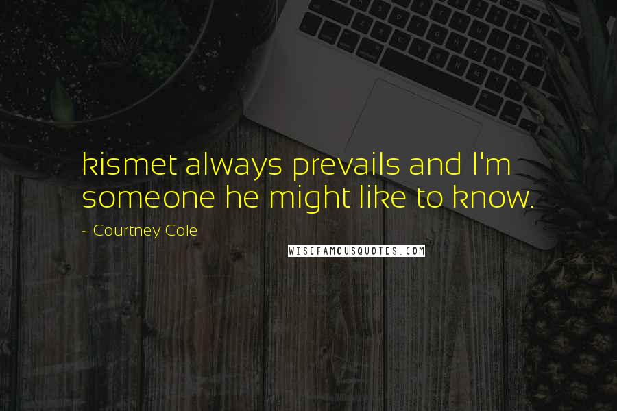 Courtney Cole Quotes: kismet always prevails and I'm someone he might like to know.