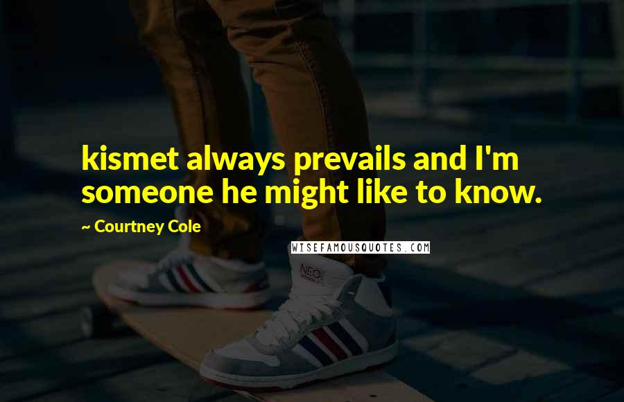 Courtney Cole Quotes: kismet always prevails and I'm someone he might like to know.