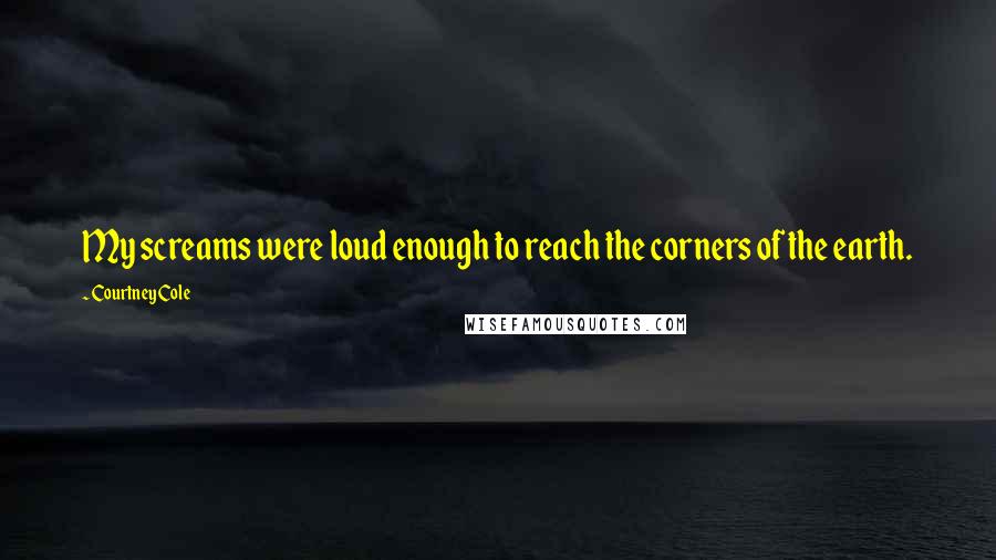 Courtney Cole Quotes: My screams were loud enough to reach the corners of the earth.