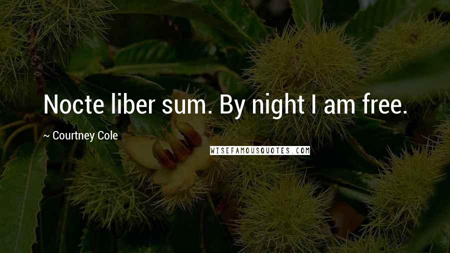 Courtney Cole Quotes: Nocte liber sum. By night I am free.