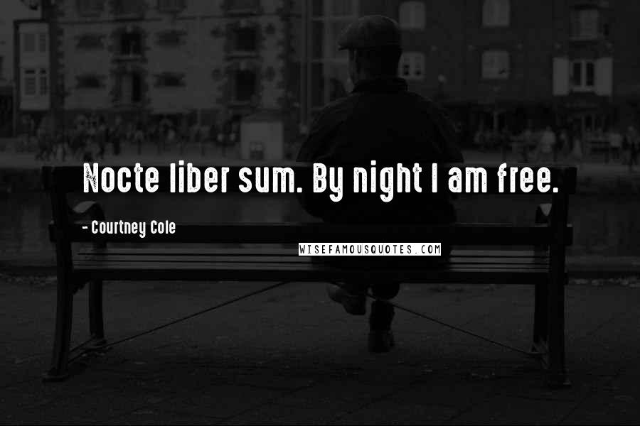 Courtney Cole Quotes: Nocte liber sum. By night I am free.