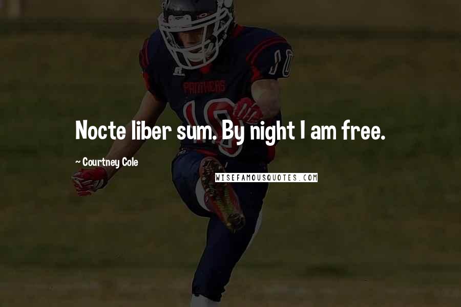 Courtney Cole Quotes: Nocte liber sum. By night I am free.