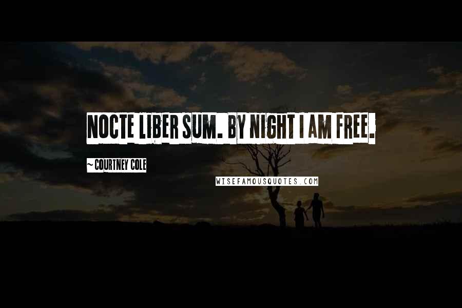 Courtney Cole Quotes: Nocte liber sum. By night I am free.