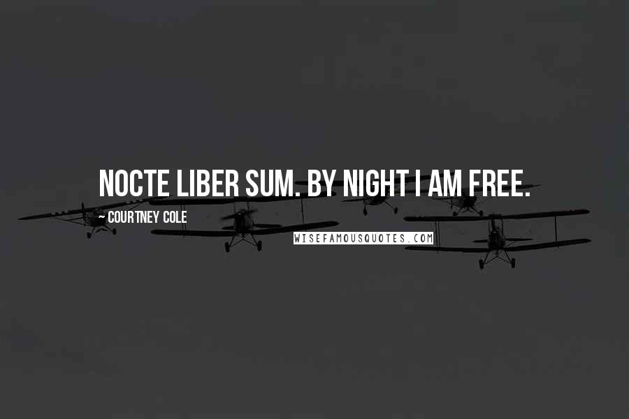 Courtney Cole Quotes: Nocte liber sum. By night I am free.