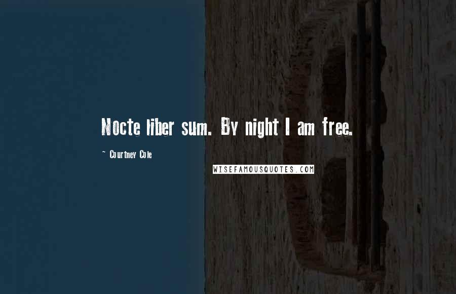 Courtney Cole Quotes: Nocte liber sum. By night I am free.