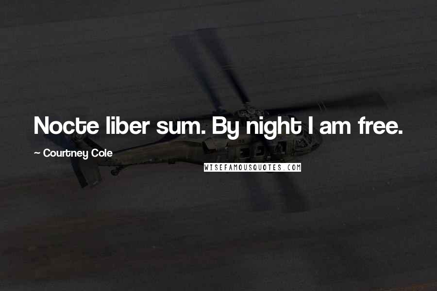 Courtney Cole Quotes: Nocte liber sum. By night I am free.