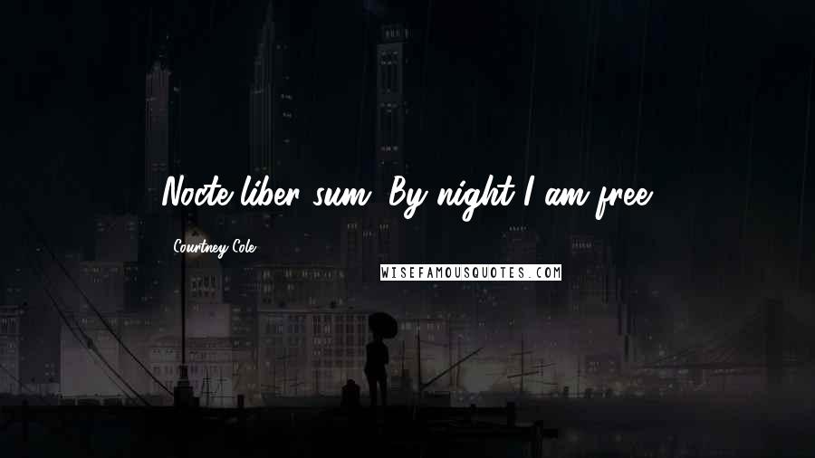 Courtney Cole Quotes: Nocte liber sum. By night I am free.