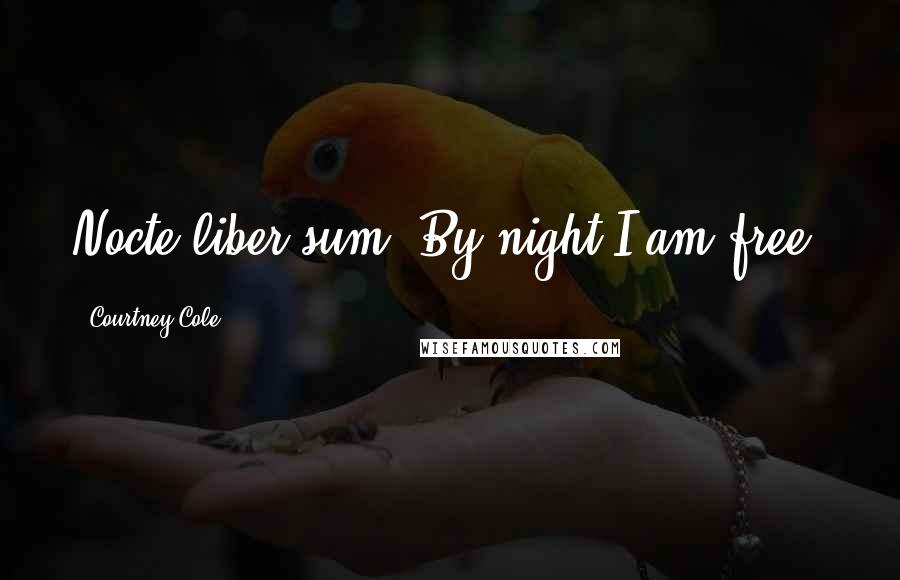 Courtney Cole Quotes: Nocte liber sum. By night I am free.