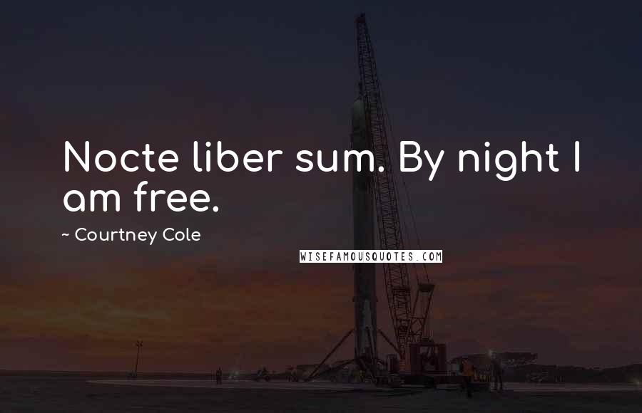 Courtney Cole Quotes: Nocte liber sum. By night I am free.