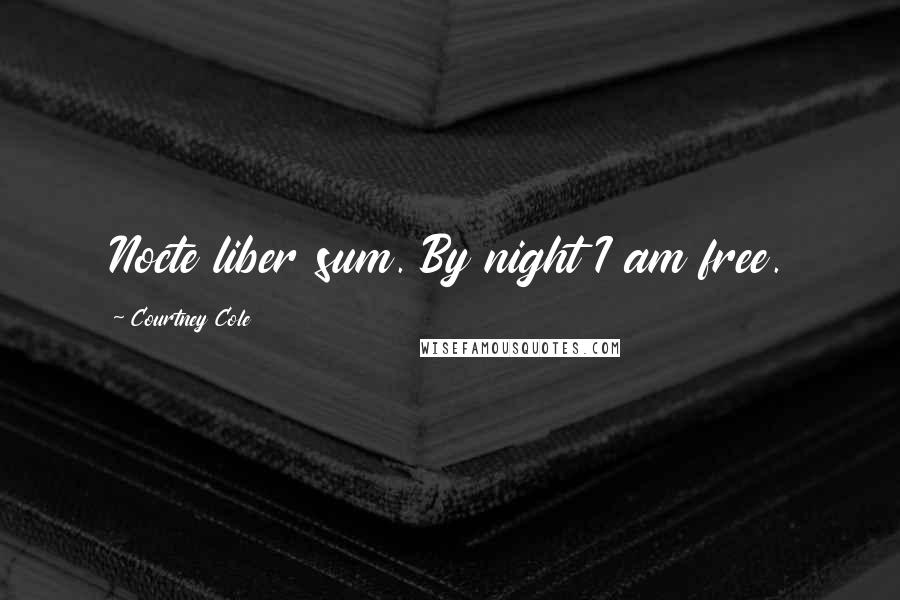 Courtney Cole Quotes: Nocte liber sum. By night I am free.