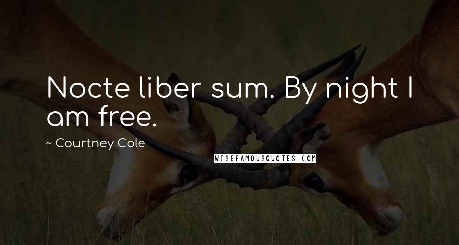 Courtney Cole Quotes: Nocte liber sum. By night I am free.