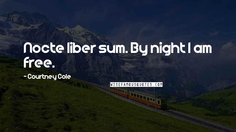 Courtney Cole Quotes: Nocte liber sum. By night I am free.