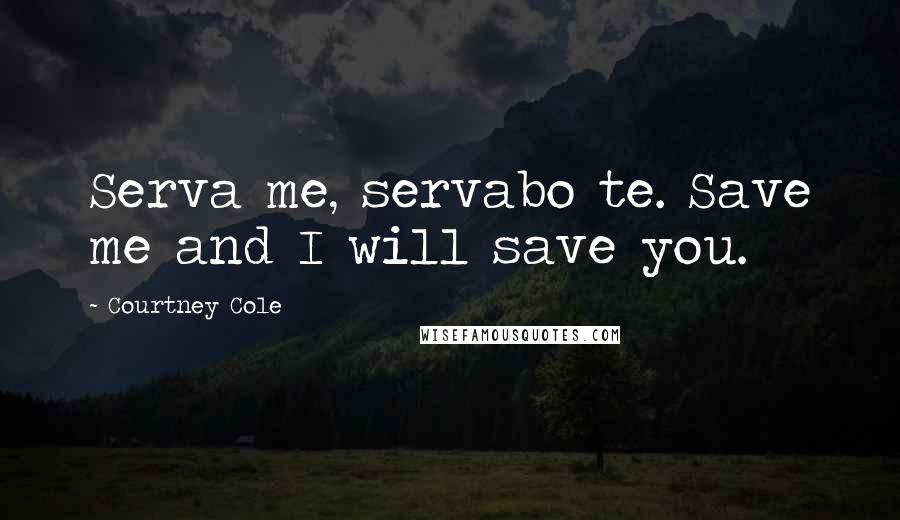 Courtney Cole Quotes: Serva me, servabo te. Save me and I will save you.