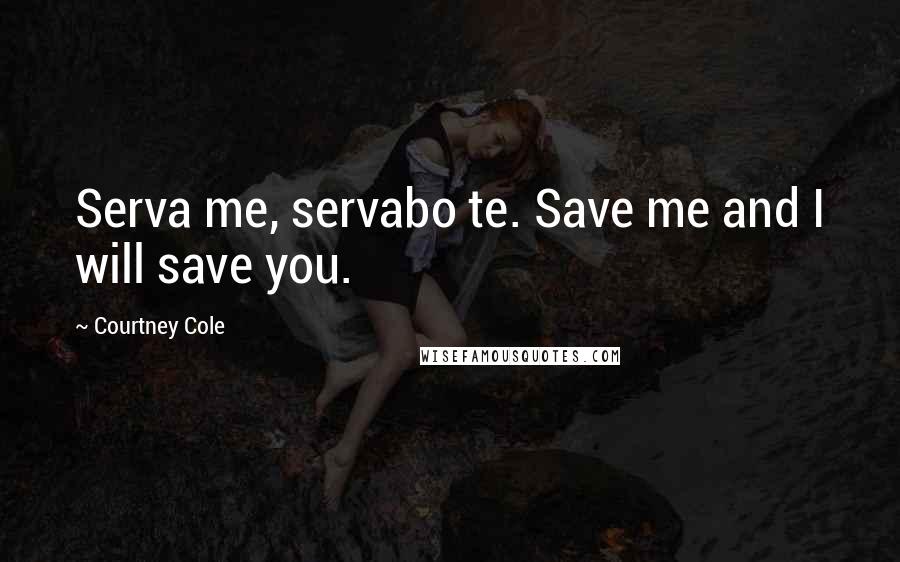 Courtney Cole Quotes: Serva me, servabo te. Save me and I will save you.