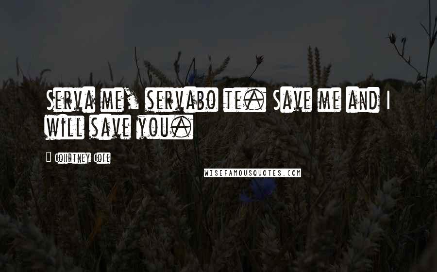 Courtney Cole Quotes: Serva me, servabo te. Save me and I will save you.