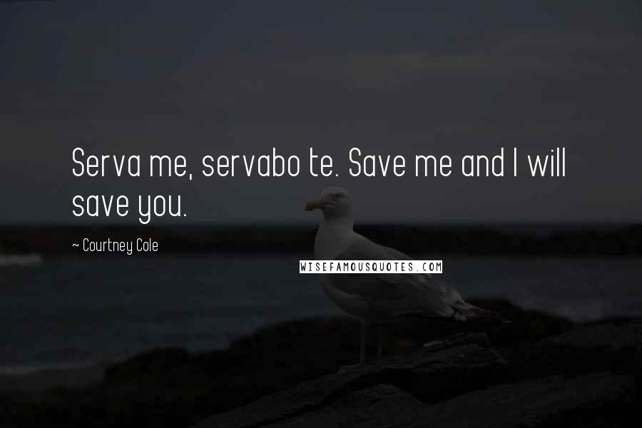 Courtney Cole Quotes: Serva me, servabo te. Save me and I will save you.