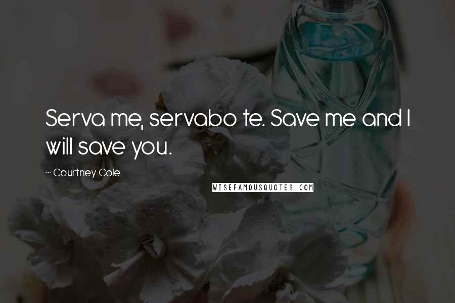 Courtney Cole Quotes: Serva me, servabo te. Save me and I will save you.