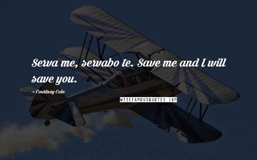 Courtney Cole Quotes: Serva me, servabo te. Save me and I will save you.