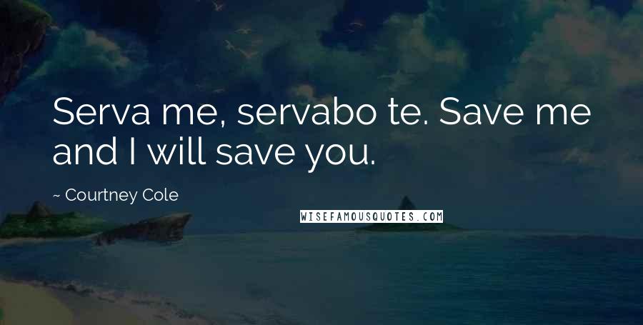 Courtney Cole Quotes: Serva me, servabo te. Save me and I will save you.