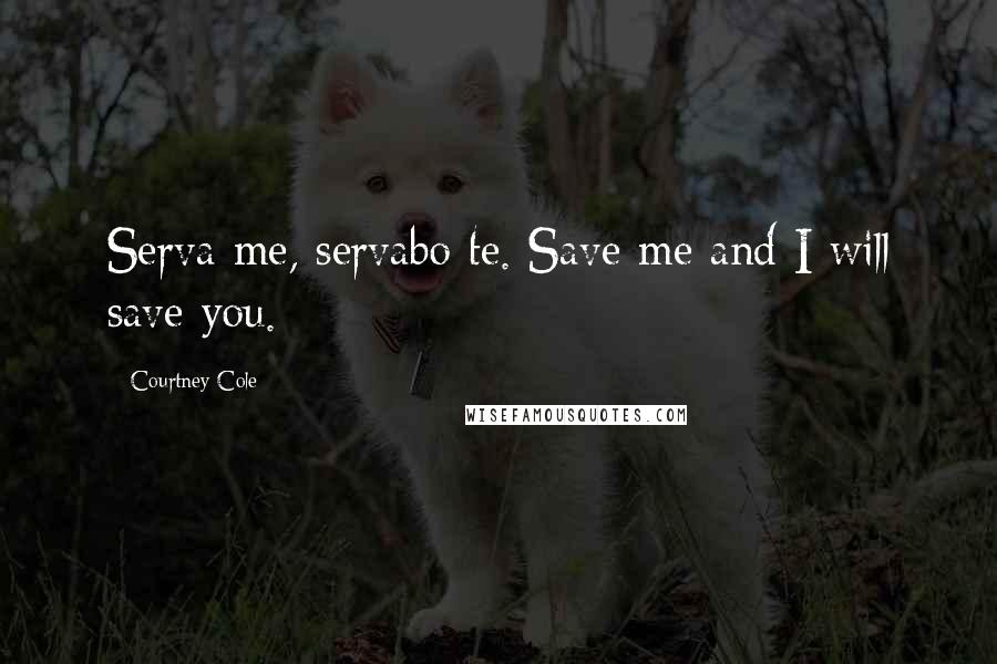 Courtney Cole Quotes: Serva me, servabo te. Save me and I will save you.