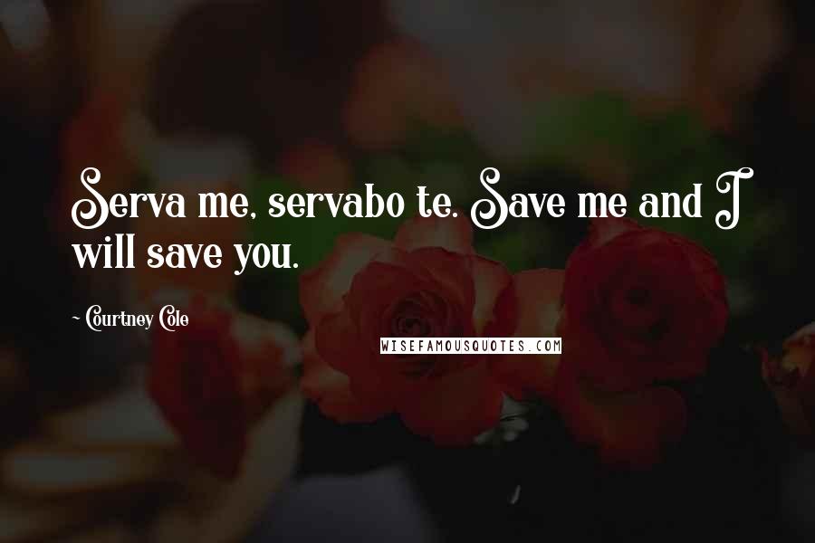 Courtney Cole Quotes: Serva me, servabo te. Save me and I will save you.