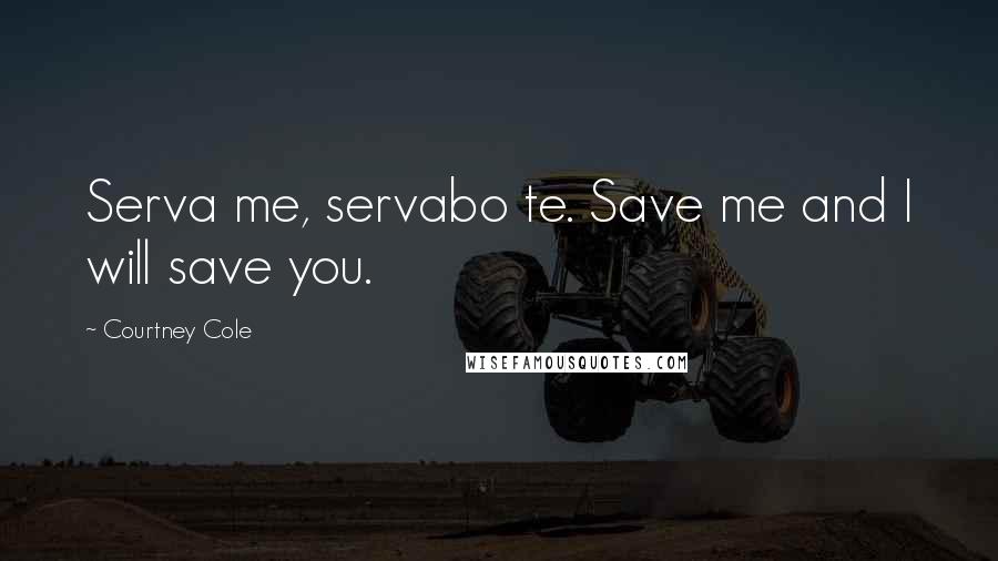 Courtney Cole Quotes: Serva me, servabo te. Save me and I will save you.