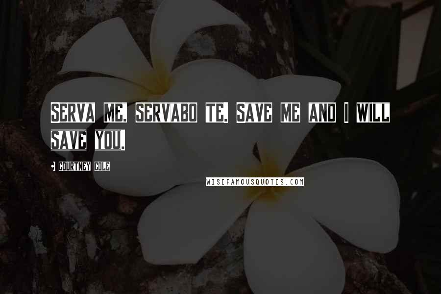 Courtney Cole Quotes: Serva me, servabo te. Save me and I will save you.