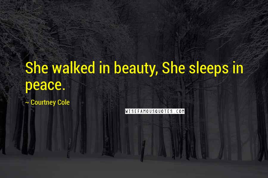 Courtney Cole Quotes: She walked in beauty, She sleeps in peace.