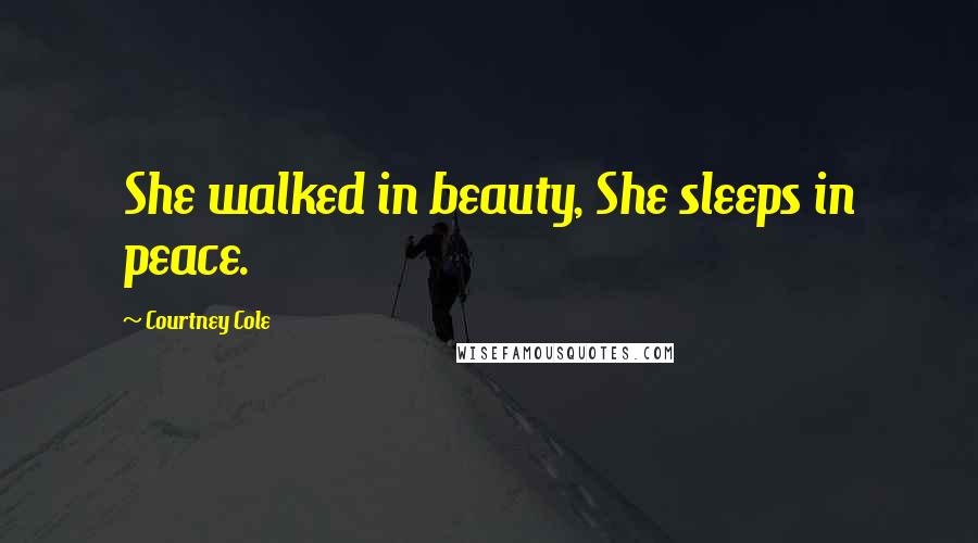 Courtney Cole Quotes: She walked in beauty, She sleeps in peace.