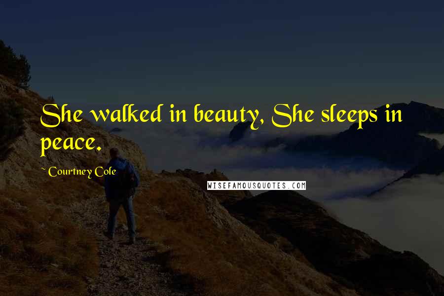 Courtney Cole Quotes: She walked in beauty, She sleeps in peace.