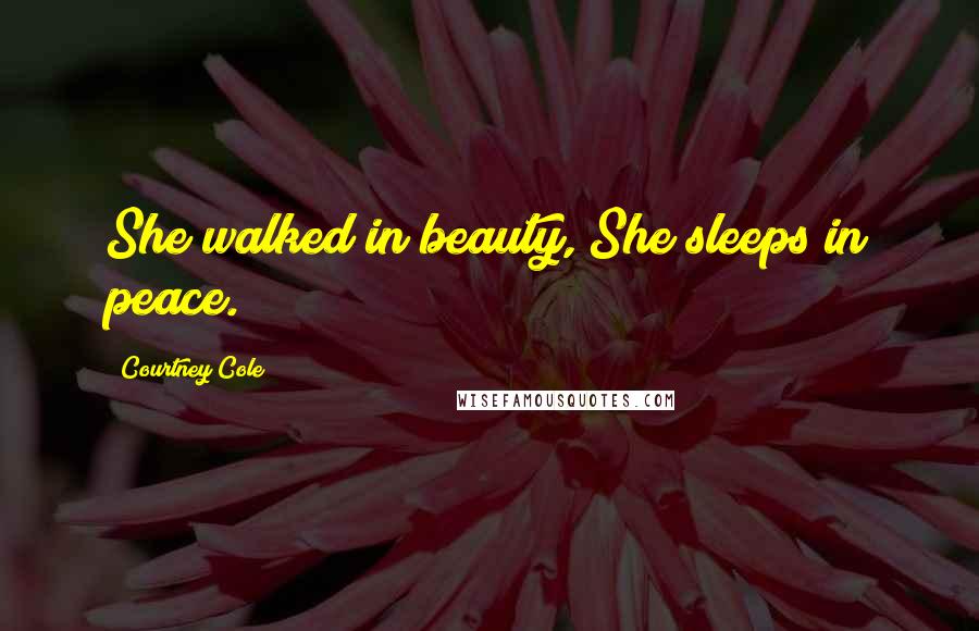 Courtney Cole Quotes: She walked in beauty, She sleeps in peace.