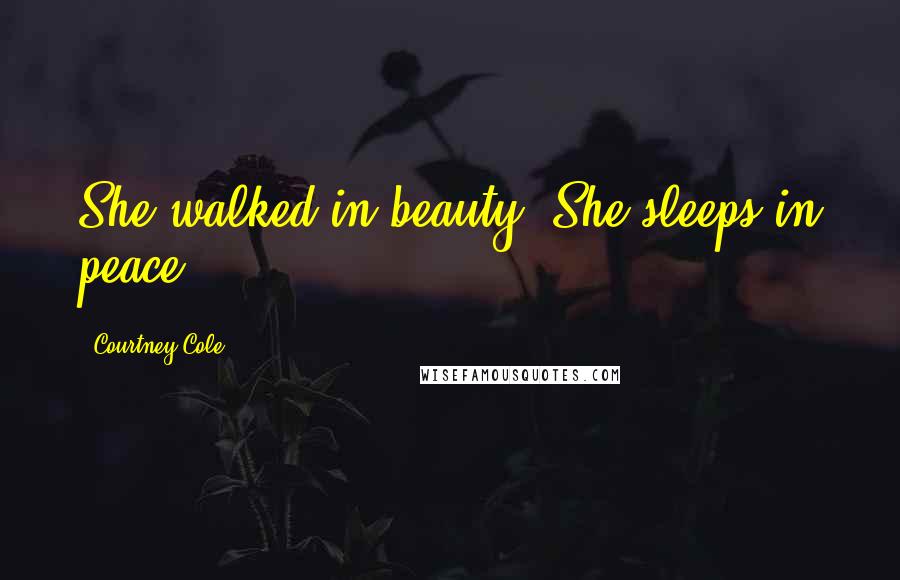 Courtney Cole Quotes: She walked in beauty, She sleeps in peace.