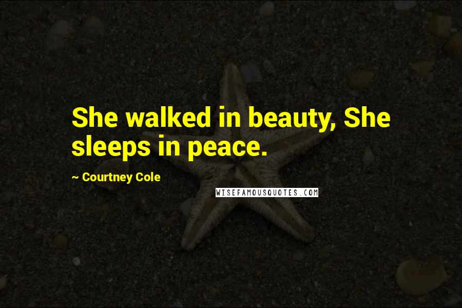 Courtney Cole Quotes: She walked in beauty, She sleeps in peace.