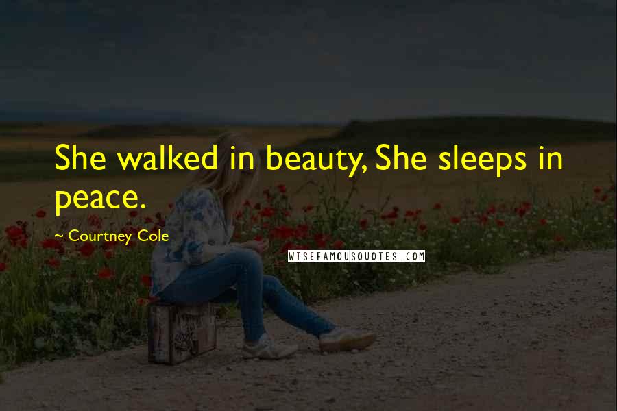 Courtney Cole Quotes: She walked in beauty, She sleeps in peace.