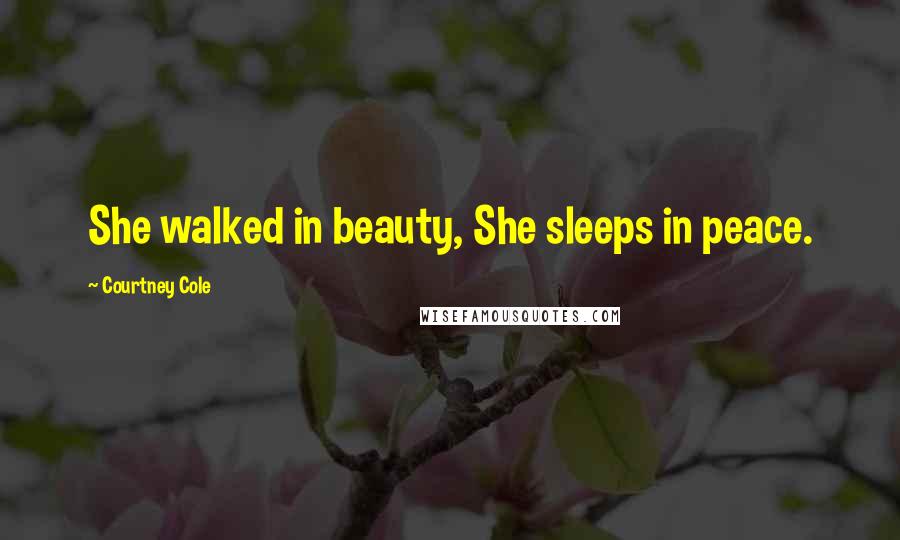 Courtney Cole Quotes: She walked in beauty, She sleeps in peace.