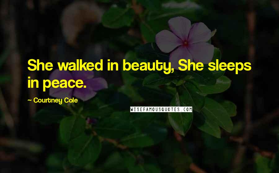 Courtney Cole Quotes: She walked in beauty, She sleeps in peace.