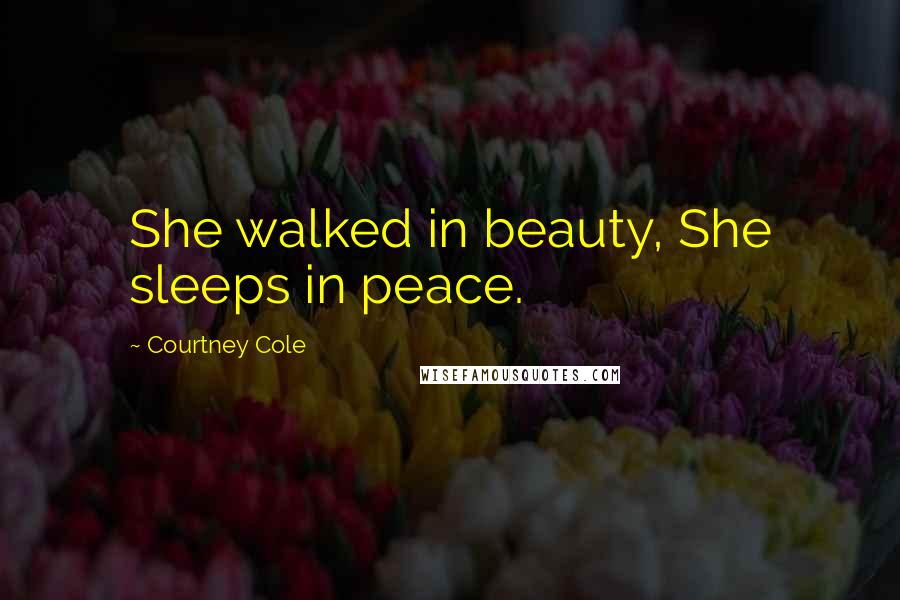 Courtney Cole Quotes: She walked in beauty, She sleeps in peace.