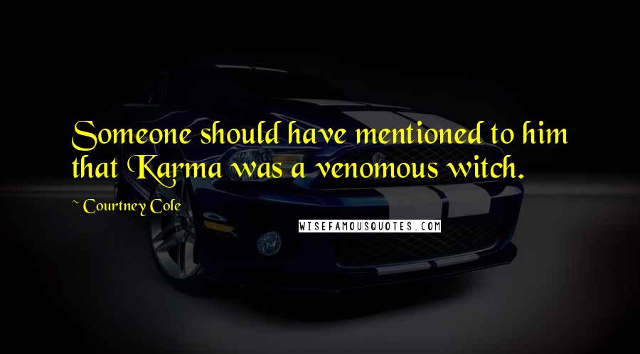 Courtney Cole Quotes: Someone should have mentioned to him that Karma was a venomous witch.