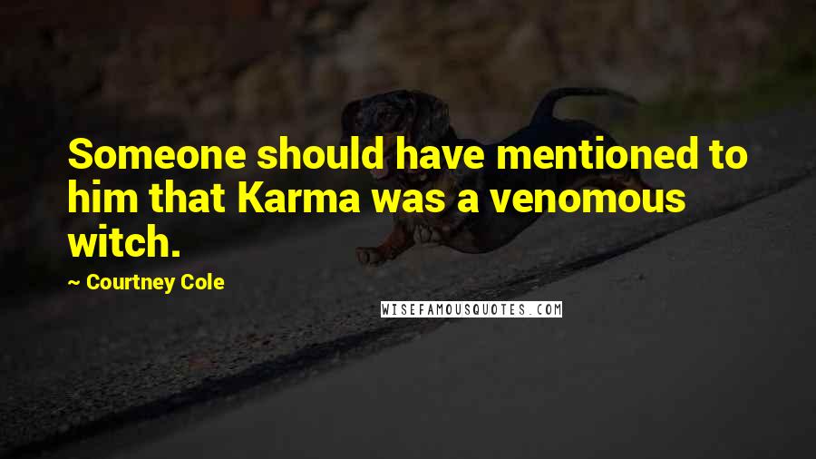 Courtney Cole Quotes: Someone should have mentioned to him that Karma was a venomous witch.