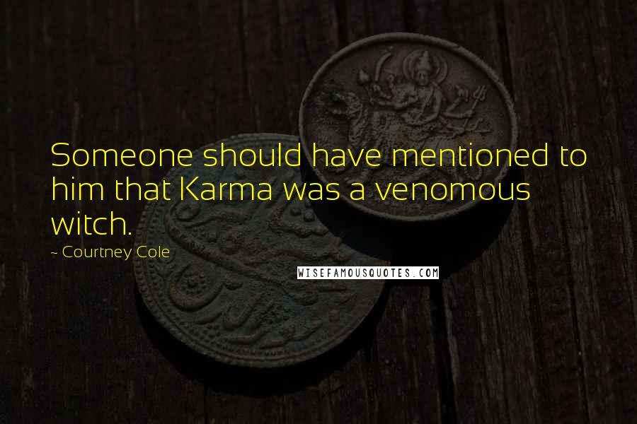 Courtney Cole Quotes: Someone should have mentioned to him that Karma was a venomous witch.