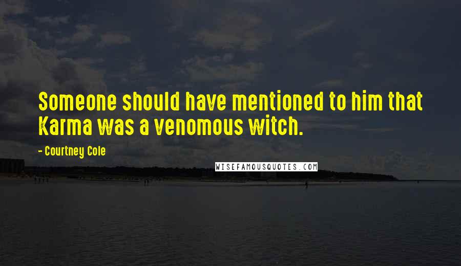 Courtney Cole Quotes: Someone should have mentioned to him that Karma was a venomous witch.