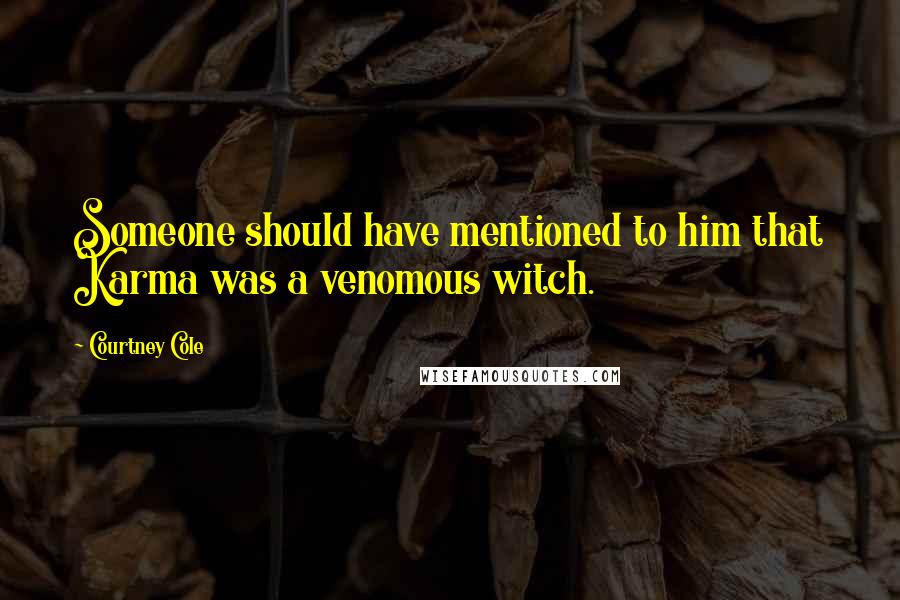 Courtney Cole Quotes: Someone should have mentioned to him that Karma was a venomous witch.