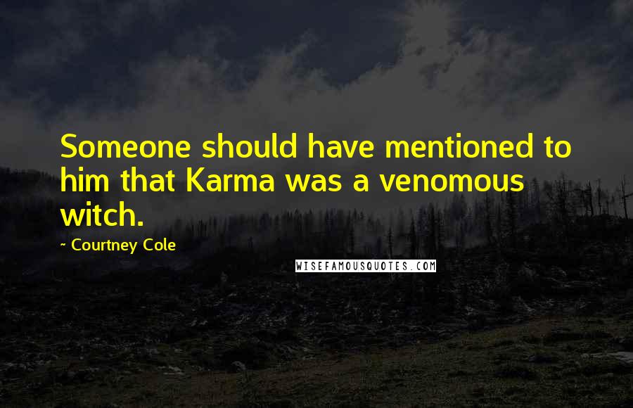 Courtney Cole Quotes: Someone should have mentioned to him that Karma was a venomous witch.