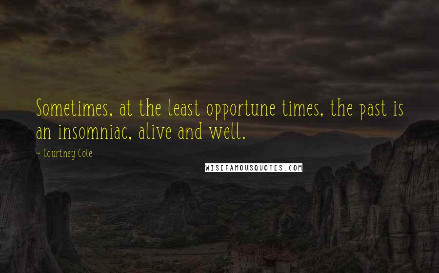 Courtney Cole Quotes: Sometimes, at the least opportune times, the past is an insomniac, alive and well.