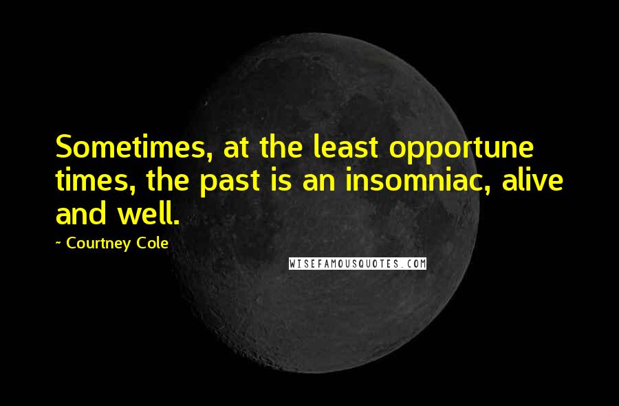 Courtney Cole Quotes: Sometimes, at the least opportune times, the past is an insomniac, alive and well.