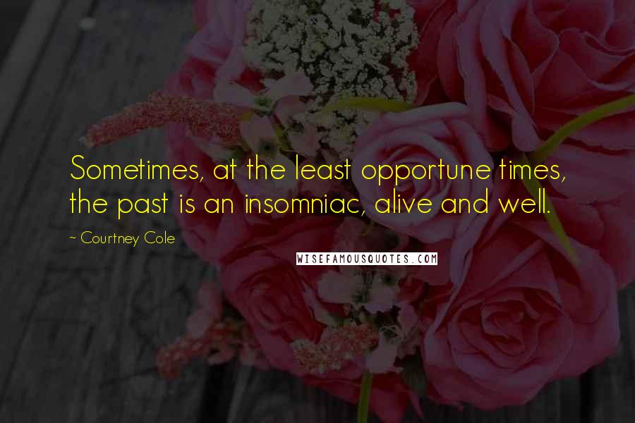 Courtney Cole Quotes: Sometimes, at the least opportune times, the past is an insomniac, alive and well.