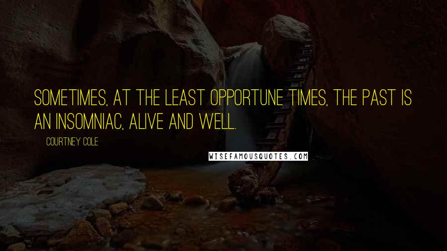 Courtney Cole Quotes: Sometimes, at the least opportune times, the past is an insomniac, alive and well.