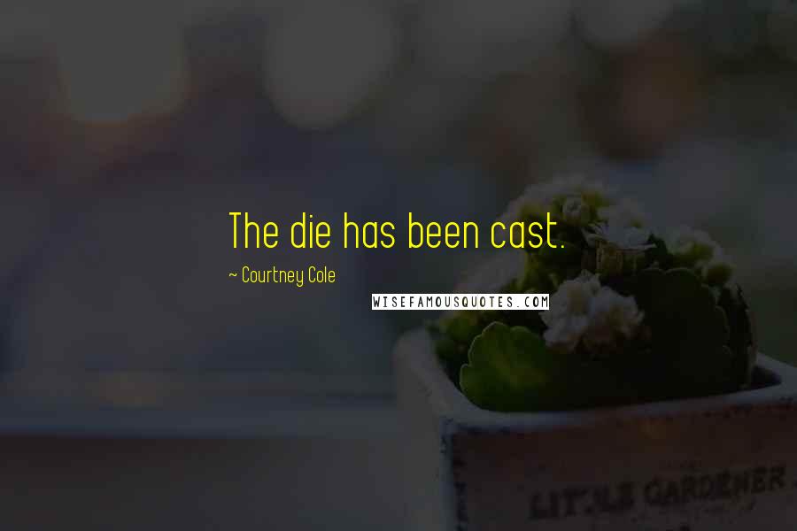 Courtney Cole Quotes: The die has been cast.