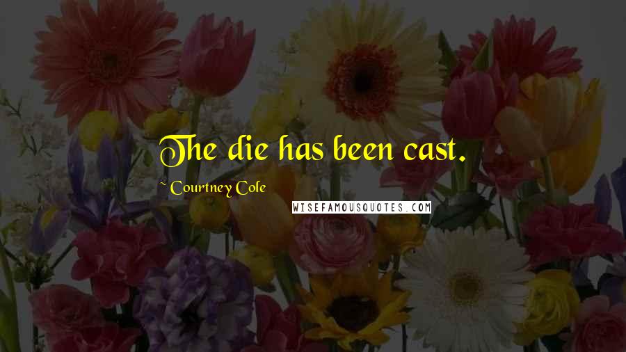 Courtney Cole Quotes: The die has been cast.