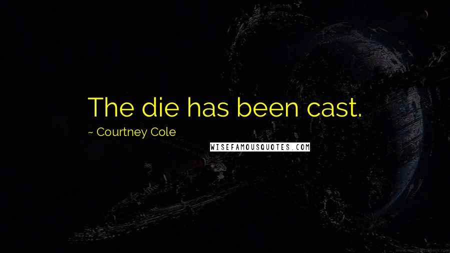 Courtney Cole Quotes: The die has been cast.